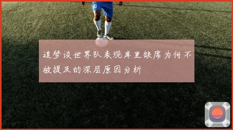 追梦谈世界队表现库里缺席为何不被提及的深层原因分析