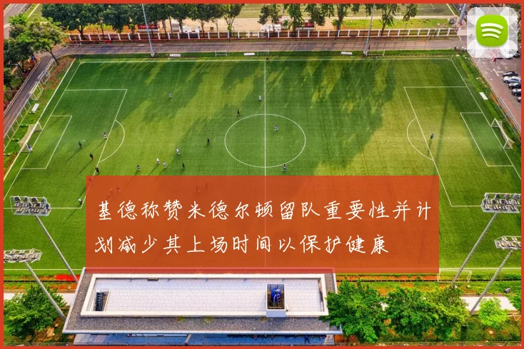 基德称赞米德尔顿留队重要性并计划减少其上场时间以保护健康
