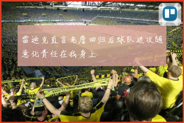 雷迪克直言老詹回归后球队进攻随意化责任在我身上