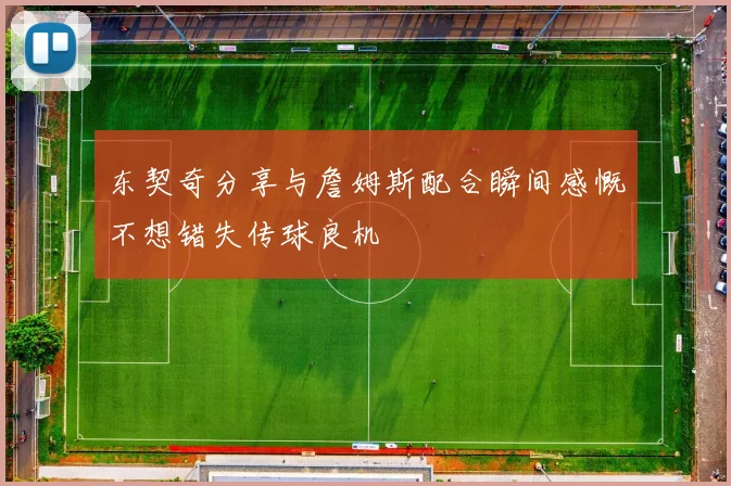 东契奇分享与詹姆斯配合瞬间感慨不想错失传球良机