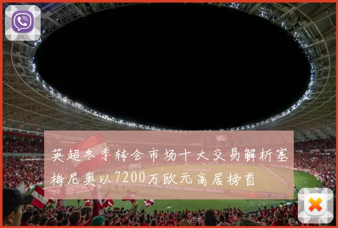 英超冬季转会市场十大交易解析塞梅尼奥以7200万欧元高居榜首