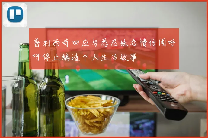 普利西奇回应与悉尼妹恋情传闻呼吁停止编造个人生活故事