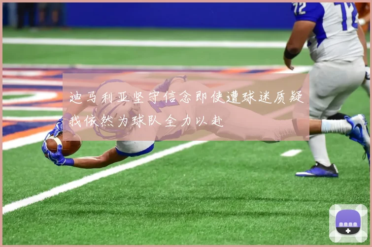 迪马利亚坚守信念即使遭球迷质疑我依然为球队全力以赴