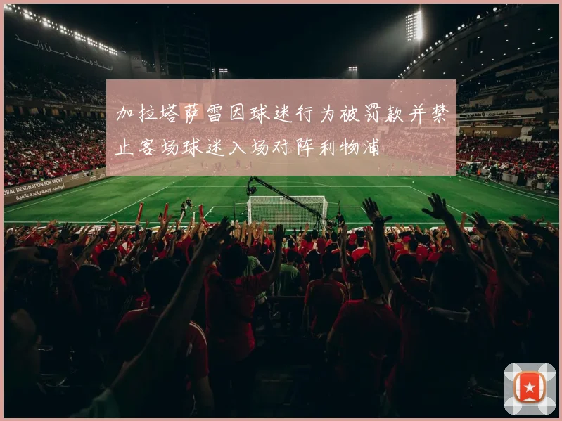 加拉塔萨雷因球迷行为被罚款并禁止客场球迷入场对阵利物浦