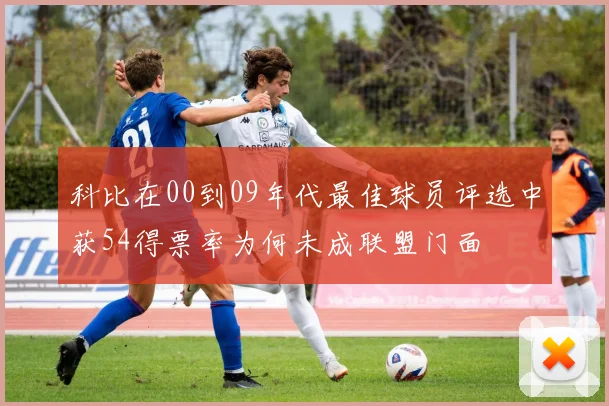 科比在00到09年代最佳球员评选中获54得票率为何未成联盟门面