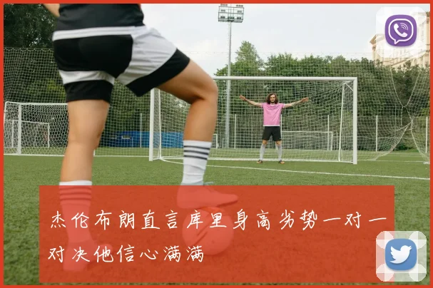 杰伦布朗直言库里身高劣势一对一对决他信心满满
