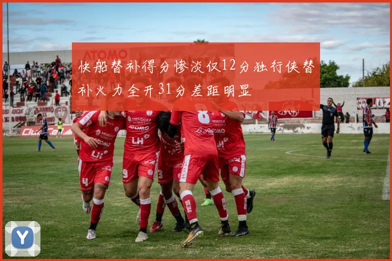 快船替补得分惨淡仅12分独行侠替补火力全开31分差距明显