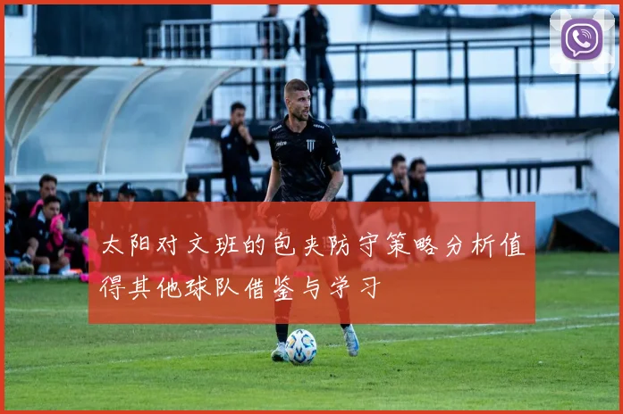 太阳对文班的包夹防守策略分析值得其他球队借鉴与学习