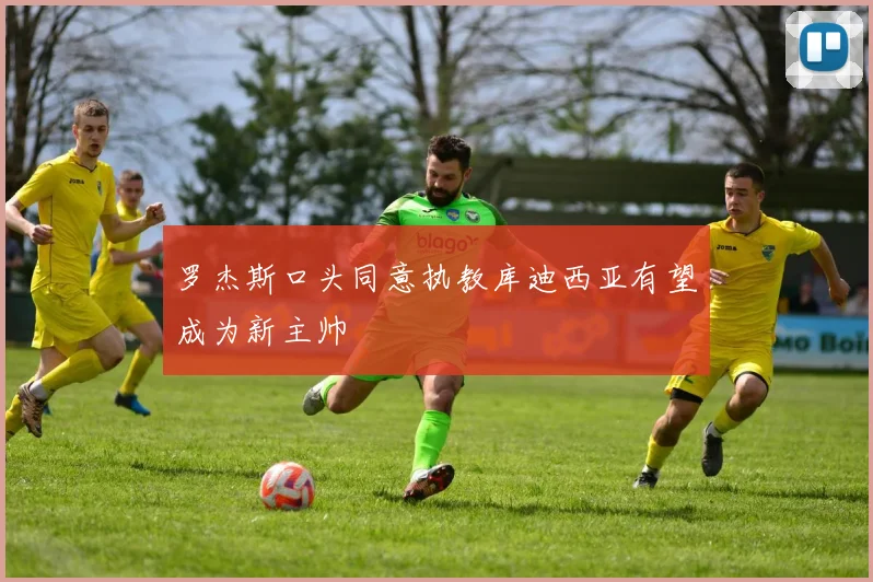 罗杰斯口头同意执教库迪西亚有望成为新主帅