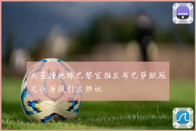 火星撞地球巴黎官推发布巴萨欧冠之夜海报引发热议