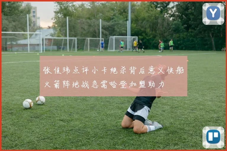 张佳玮点评小卡绝杀背后意义快船火箭阵地战急需哈登加盟助力