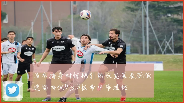 马冬梅身材惊艳引热议克莱表现低迷场均仅9分3板命中率堪忧