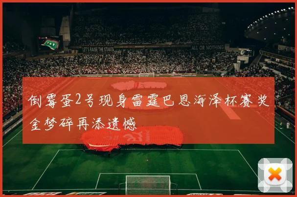 倒霉蛋2号现身雷霆巴恩海泽杯赛奖金梦碎再添遗憾