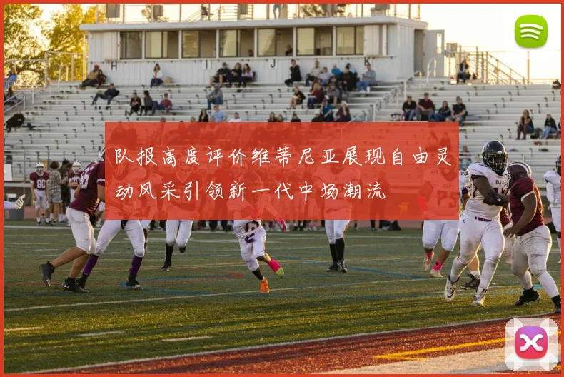 队报高度评价维蒂尼亚展现自由灵动风采引领新一代中场潮流